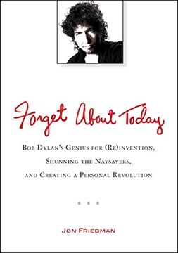 portada Forget About Today: Bob Dylan's Genius for (Re)Invention, Shunning the Naysayers, and Creating a Personal Revolution (en Inglés)