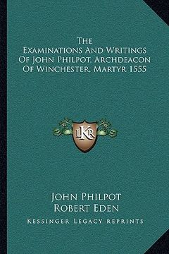 portada the examinations and writings of john philpot, archdeacon of winchester, martyr 1555 (en Inglés)