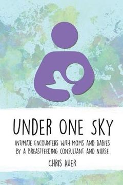 portada Under One Sky: Intimate Encounters with Moms and Babies by a Breastfeeding Consultant and Nurse (en Inglés)