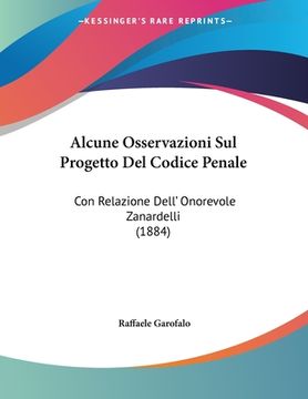 portada Alcune Osservazioni Sul Progetto Del Codice Penale: Con Relazione Dell' Onorevole Zanardelli (1884) (en Italiano)