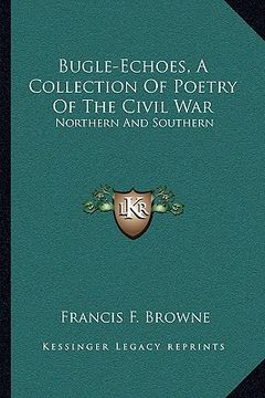 portada bugle-echoes, a collection of poetry of the civil war: northern and southern (en Inglés)