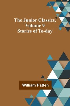 portada The Junior Classics, Volume 9: Stories of To-day (en Inglés)