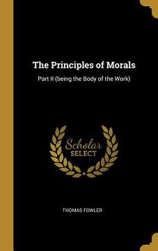 portada The Principles of Morals: Part II (being the Body of the Work) (in English)