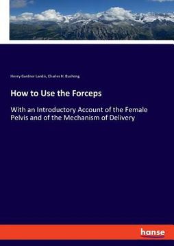 portada How to Use the Forceps: With an Introductory Account of the Female Pelvis and of the Mechanism of Delivery (in English)