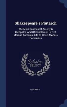portada Shakespeare's Plutarch: The Main Sources Of Antony & Cleopatra, And Of Coriolanus: Life Of Marcus Antonius. Life Of Caius Martius Coriolanus