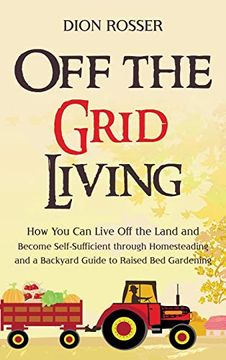 portada Off the Grid Living: How you can Live off the Land and Become Self-Sufficient Through Homesteading and a Backyard Guide to Raised bed Garde (en Inglés)