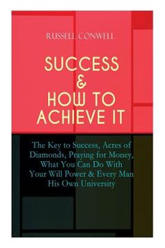 portada Success & How to Achieve It: The Key to Success, Acres of Diamonds, Praying for Money, What You Can Do With Your Will Power & Every Man His Own Uni (en Inglés)