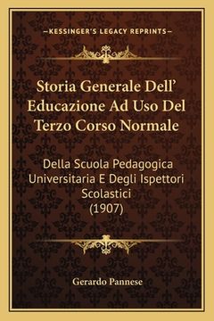 portada Storia Generale Dell' Educazione Ad Uso Del Terzo Corso Normale: Della Scuola Pedagogica Universitaria E Degli Ispettori Scolastici (1907) (in Italian)