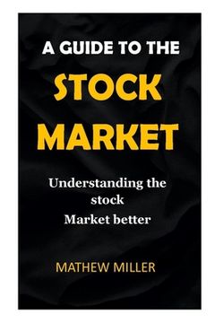 Guide to the Stock Market.: Understanding the stock Market better. (en Inglés)