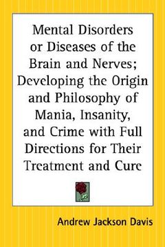 portada mental disorders or diseases of the brain and nerves; developing the origin and philosophy of mania, insanity, and crime with full directions for thei
