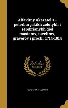 portada Alfavitny ukazatel s.-peterburgskikh zolotykh i serebrianykh diel masterov, iuvelirov, graverov i proch., 1714-1814 (en Ruso)