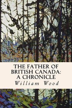 portada The Father of British Canada: A Chronicle: A Chronicle of Carleton (en Inglés)