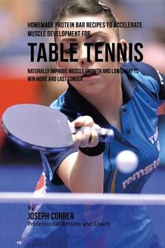 portada Homemade Protein Bar Recipes to Accelerate Muscle Development for Table Tennis: Naturally improve muscle growth and lower fat to win more and last lon (en Inglés)