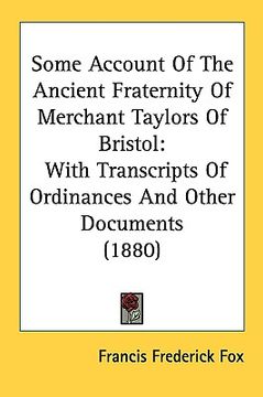 portada some account of the ancient fraternity of merchant taylors of bristol: with transcripts of ordinances and other documents (1880) (in English)
