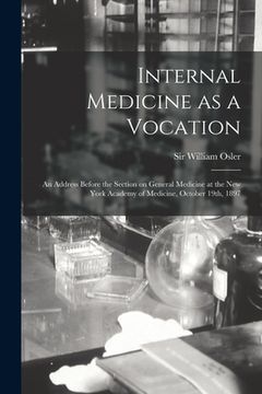 portada Internal Medicine as a Vocation [microform]: an Address Before the Section on General Medicine at the New York Academy of Medicine, October 19th, 1897 (in English)