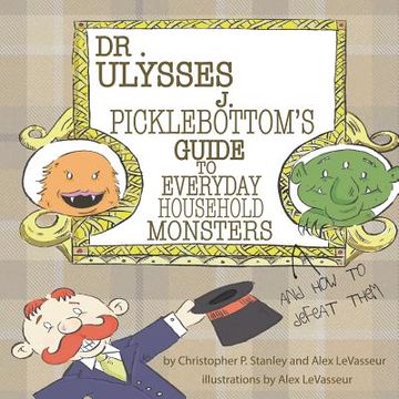 portada Dr. Ulysses J. Picklebottom's Guide to Everyday Household Monsters: (and How to Defeat Them) (en Inglés)