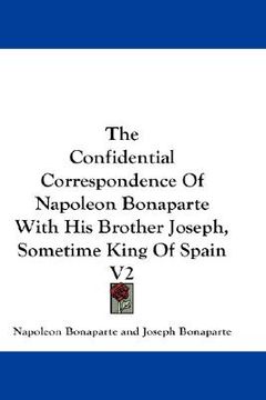 portada the confidential correspondence of napoleon bonaparte with his brother joseph, sometime king of spain v2 (in English)
