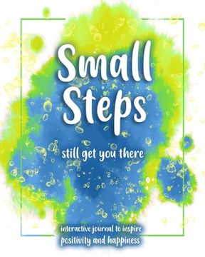 portada Small Steps still get you there: An interactive workbook for self-exploration, positivity and inspiration - filled with inspiring questions and writin (en Inglés)