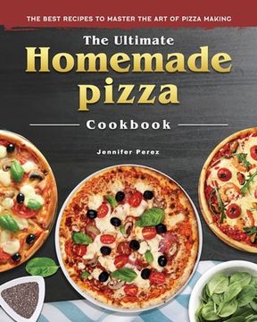 portada The Ultimate Homemade Pizza Cookbook 2022: The Best Recipes to Master the Art of Pizza Making (in English)