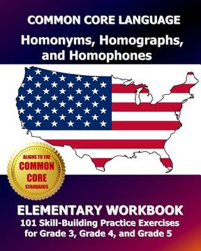 portada COMMON CORE LANGUAGE Homonyms, Homographs, and Homophones Elementary Workbook: 101 Skill-Building Practice Exercises for Grade 3, Grade 4, and Grade 5 (en Inglés)
