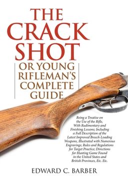 portada The Crack Shot: Or Young Rifleman's Complete Guide: Being a Treatise on the Use of the Rifle (en Inglés)