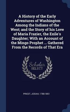 portada A History of the Early Adventures of Washington Among the Indians of the West; and the Story of his Love of Maria Frazier, the Exile's Daughter; With (en Inglés)
