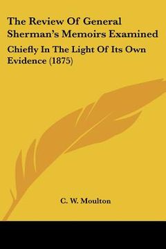 portada the review of general sherman's memoirs examined: chiefly in the light of its own evidence (1875) (en Inglés)