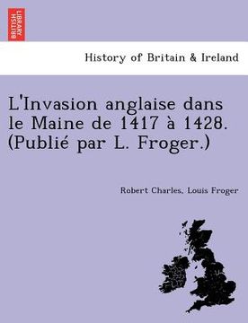 portada L'Invasion Anglaise Dans Le Maine de 1417 a 1428. (Publie Par L. Froger.) (en Francés)