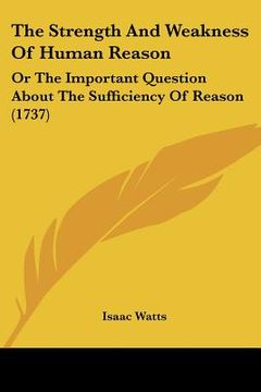 portada the strength and weakness of human reason: or the important question about the sufficiency of reason (1737) (in English)