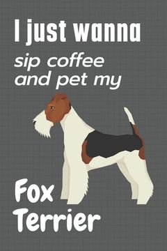 portada I just wanna sip coffee and pet my Fox Terrier: For Fox Terrier Dog Fans