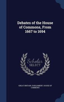 portada Debates of the House of Commons, From 1667 to 1694 (in English)
