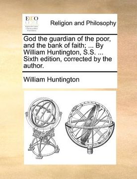 portada god the guardian of the poor, and the bank of faith; ... by william huntington, s.s. ... sixth edition, corrected by the author. (en Inglés)