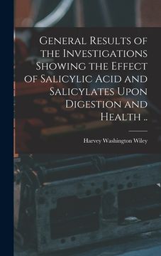 portada General Results of the Investigations Showing the Effect of Salicylic Acid and Salicylates Upon Digestion and Health .. (en Inglés)