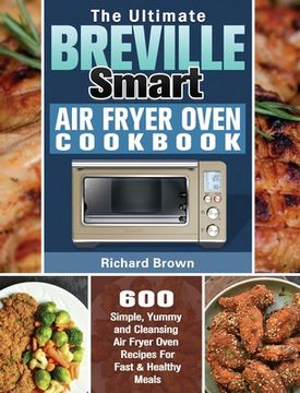 portada The Ultimate Breville Smart Air Fryer Oven Cookbook: 600 Simple, Yummy and Cleansing Air Fryer Oven Recipes For Fast & Healthy Meals