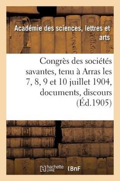 portada Congrès Des Sociétés Savantes, Tenu À Arras Les 7, 8, 9 Et 10 Juillet 1904: Documents, Discours,: Rapports (en Francés)