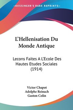 portada L'Hellenisation Du Monde Antique: Lecons Faites A L'Ecole Des Hautes Etudes Sociales (1914) (en Francés)