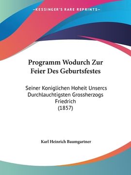 portada Programm Wodurch Zur Feier Des Geburtsfestes: Seiner Koniglichen Hoheit Unsercs Durchlauchtigsten Grossherzogs Friedrich (1857) (en Alemán)