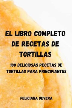 portada El Libro Completo de Recetas de Tortillas: 100 Deliciosas Recetas de Tortillas Para Principiantes (in Spanish)