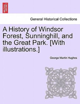portada a history of windsor forest, sunninghill, and the great park. [with illustrations.]