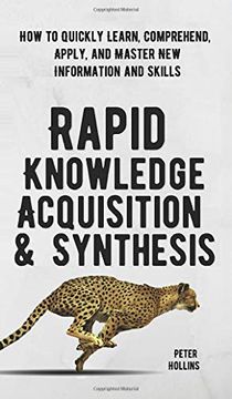 portada Rapid Knowledge Acquisition & Synthesis: How to Quickly Learn, Comprehend, Apply, and Master new Information and Skills (en Inglés)