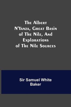 portada The Albert N'Yanza, Great Basin of the Nile, And Explorations of the Nile Sources (en Inglés)