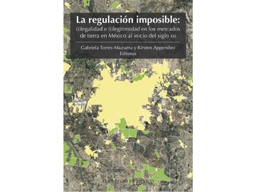 portada La Regulación Imposible. (I)Legalidad e (I)Legitimidad en los Mercados de Tierra en México al Inicio del Siglo xxi