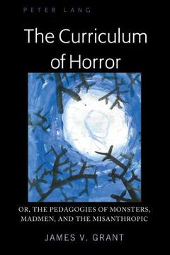 portada The Curriculum of Horror: Or, the Pedagogies of Monsters, Madmen, and the Misanthropic (en Inglés)