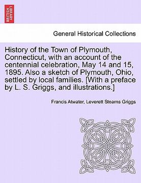 portada history of the town of plymouth, connecticut, with an account of the centennial celebration, may 14 and 15, 1895. also a sketch of plymouth, ohio, set (en Inglés)