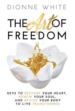 portada The Art of Freedom: Keys to Restore Your Heart, Renew Your Soul, and Revive Your Body to Live Transformed. (en Inglés)