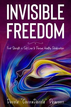 portada Invisible Freedom: Find Strength in Self-Love to Pursue Healthy Relationships