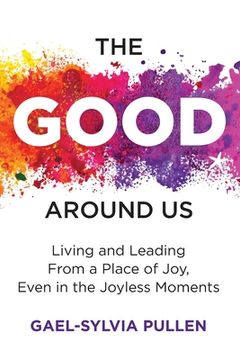 portada The Good Around Us: Living and Leading from a Place of Joy, Even in the Joyless Moments (en Inglés)
