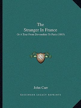 portada the stranger in france: or a tour from devonshire to paris (1803) (en Inglés)