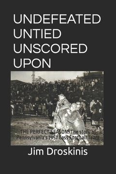 portada Undefeated Untied Unscored Upon: The Perfect Season: The story of Pennsylvania's 1957 Cass Football Team (en Inglés)