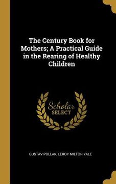 portada The Century Book for Mothers; A Practical Guide in the Rearing of Healthy Children (in English)